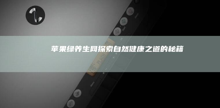 苹果绿养生网：探索自然健康之道的秘籍