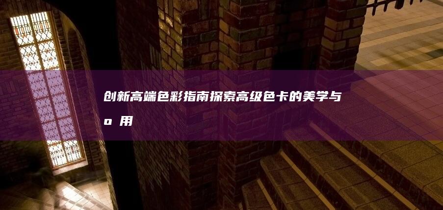 创新高端色彩指南：探索高级色卡的美学与应用